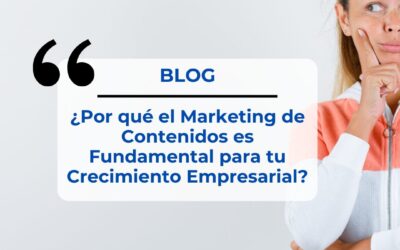 ¿Por qué el Marketing de Contenidos es Fundamental para tu Crecimiento Empresarial?