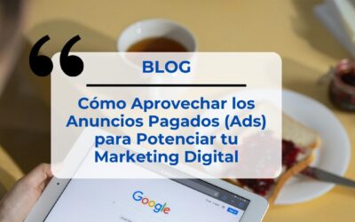 Cómo Aprovechar los Anuncios Pagados (Ads) para Potenciar tu Marketing Digital